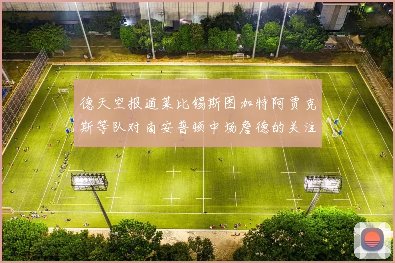 德天空报道莱比锡斯图加特阿贾克斯等队对南安普顿中场詹德的关注情况