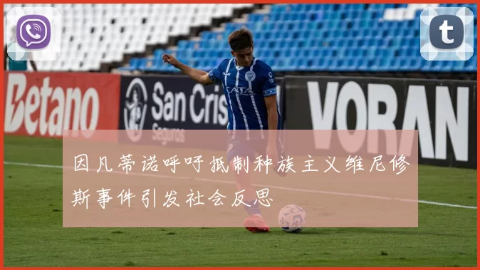 因凡蒂诺呼吁抵制种族主义维尼修斯事件引发社会反思